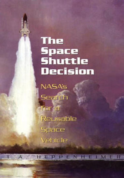 The Space Shuttle Decision: NASA's Search for a Reusable Vehicle
