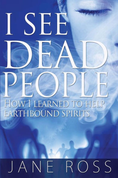 I See Dead People: How I Learned To Help Earthbound Spirits
