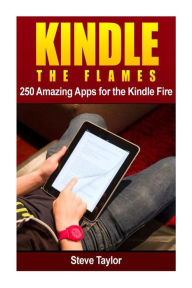 Title: Kindle The Flames: 250 Amazing Apps for the Kindle Fire HD, Author: Steve Taylor