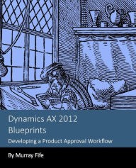 Title: Dynamics AX 2012 Blueprints: Developing a Product Approval Workflow, Author: Murray Fife