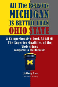 Title: All The Reasons Michigan Is Better Than Ohio State: A Comprehensive Look At All Of The Superior Qualities of the University Of Michigan compared to the medicore talents of the Buckeyes, Author: Jeffrey Lee