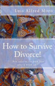 Title: How to Survive Divorce!: New ways to live pain free after a break up., Author: Luis Alfred Moro