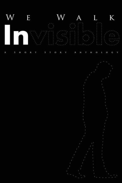 We Walk Invisible: A Short Story Anthology