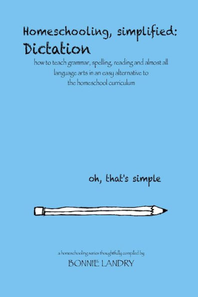 Homeschooling, simplified: Dictation: how to teach grammar, spelling, reading and almost all language arts in an easy alternative to the homeschool curriculum