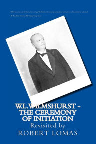 Title: W.L.Wilmshurst - The Ceremony of Initiation: Revisited by Robert Lomas, Author: Walter Leslie Wilmshurst