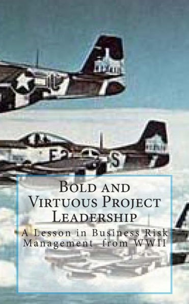 Bold and Virtuous Project Leadership: A Lesson in business Risk Management from WWII