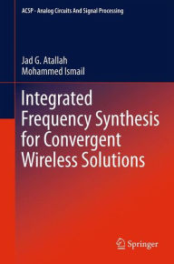 Title: Integrated Frequency Synthesis for Convergent Wireless Solutions / Edition 1, Author: Jad G. Atallah