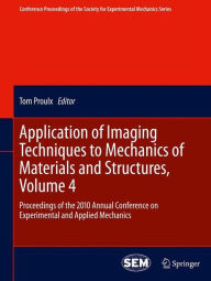 Title: Application of Imaging Techniques to Mechanics of Materials and Structures, Volume 4: Proceedings of the 2010 Annual Conference on Experimental and Applied Mechanics, Author: Tom Proulx