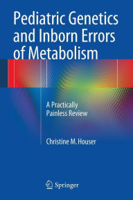 Title: Pediatric Genetics and Inborn Errors of Metabolism: A Practically Painless Review, Author: Christine M. Houser