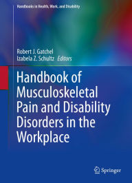 Title: Handbook of Musculoskeletal Pain and Disability Disorders in the Workplace, Author: Robert J. Gatchel