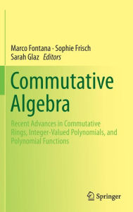 Title: Commutative Algebra: Recent Advances in Commutative Rings, Integer-Valued Polynomials, and Polynomial Functions, Author: Marco Fontana