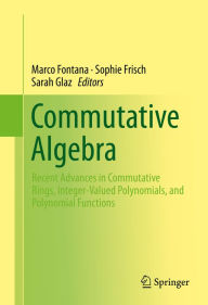 Title: Commutative Algebra: Recent Advances in Commutative Rings, Integer-Valued Polynomials, and Polynomial Functions, Author: Marco Fontana