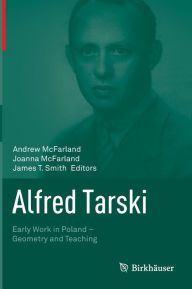 Title: Alfred Tarski: Early Work in Poland-Geometry and Teaching, Author: Andrew McFarland