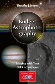 Title: Budget Astrophotography: Imaging with Your DSLR or Webcam, Author: Timothy J. Jensen