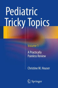 Title: Pediatric Tricky Topics, Volume 1: A Practically Painless Review, Author: Christine M. Houser