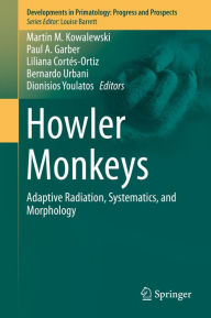 Title: Howler Monkeys: Adaptive Radiation, Systematics, and Morphology, Author: Martín M. Kowalewski