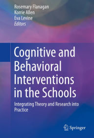 Title: Cognitive and Behavioral Interventions in the Schools: Integrating Theory and Research into Practice, Author: Rosemary Flanagan