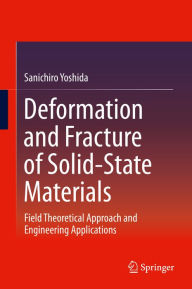 Title: Deformation and Fracture of Solid-State Materials: Field Theoretical Approach and Engineering Applications, Author: Sanichiro Yoshida