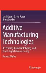 Title: Additive Manufacturing Technologies: 3D Printing, Rapid Prototyping, and Direct Digital Manufacturing / Edition 2, Author: Ian Gibson