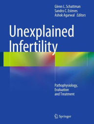 Title: Unexplained Infertility: Pathophysiology, Evaluation and Treatment, Author: Glenn L. Schattman