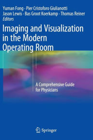 Title: Imaging and Visualization in The Modern Operating Room: A Comprehensive Guide for Physicians, Author: Yuman Fong