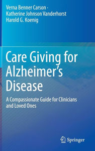 Title: Care Giving for Alzheimer's Disease: A Compassionate Guide for Clinicians and Loved Ones, Author: Verna Benner Carson
