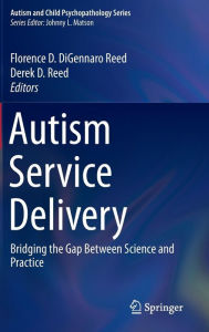 Title: Autism Service Delivery: Bridging the Gap Between Science and Practice, Author: Florence D. DiGennaro Reed