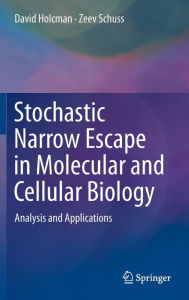 Title: Stochastic Narrow Escape in Molecular and Cellular Biology: Analysis and Applications, Author: David Holcman