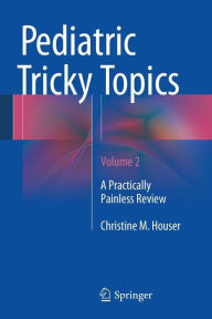Title: Pediatric Tricky Topics, Volume 2: A Practically Painless Review, Author: Christine M. Houser