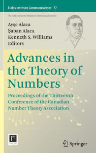 Title: Advances in the Theory of Numbers: Proceedings of the Thirteenth Conference of the Canadian Number Theory Association, Author: Ayse Alaca