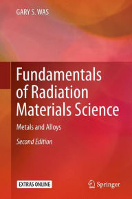 Title: Fundamentals of Radiation Materials Science: Metals and Alloys / Edition 2, Author: GARY S. WAS