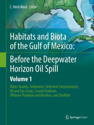 Title: Habitats and Biota of the Gulf of Mexico: Before the Deepwater Horizon Oil Spill: Volume 1: Water Quality, Sediments, Sediment Contaminants, Oil and Gas Seeps, Coastal Habitats, Offshore Plankton and Benthos, and Shellfish, Author: C. Herb Ward