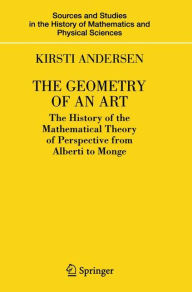 Title: The Geometry of an Art: The History of the Mathematical Theory of Perspective from Alberti to Monge, Author: Kirsti Andersen