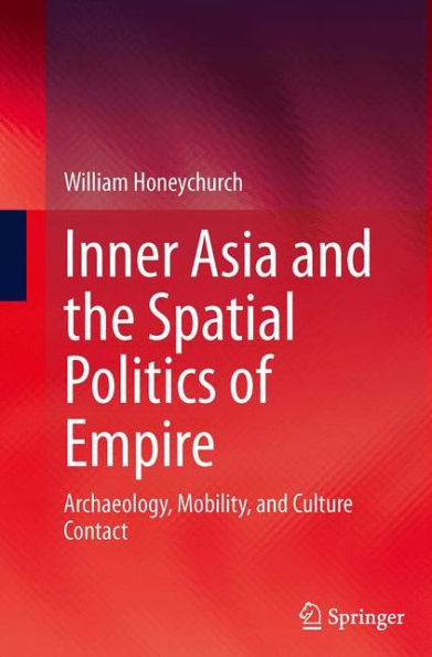 Inner Asia and the Spatial Politics of Empire: Archaeology, Mobility, Culture Contact