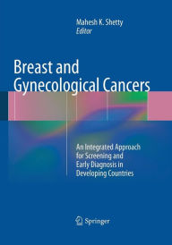 Title: Breast and Gynecological Cancers: An Integrated Approach for Screening and Early Diagnosis in Developing Countries, Author: Mahesh K. Shetty