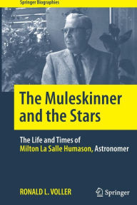 Title: The Muleskinner and the Stars: The Life and Times of Milton La Salle Humason, Astronomer, Author: Ronald L. Voller