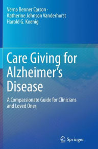 Title: Care Giving for Alzheimer's Disease: A Compassionate Guide for Clinicians and Loved Ones, Author: Verna Benner Carson