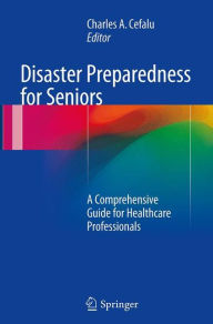 Title: Disaster Preparedness for Seniors: A Comprehensive Guide for Healthcare Professionals, Author: Charles A. Cefalu