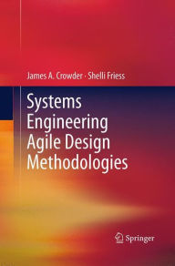 Title: Systems Engineering Agile Design Methodologies, Author: James A. Crowder