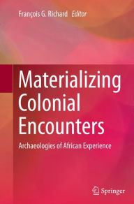 Title: Materializing Colonial Encounters: Archaeologies of African Experience, Author: Franïois G. Richard