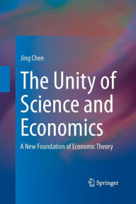 Title: The Unity of Science and Economics: A New Foundation of Economic Theory, Author: Jing Chen