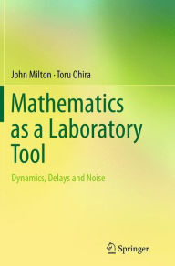 Title: Mathematics as a Laboratory Tool: Dynamics, Delays and Noise, Author: John Milton