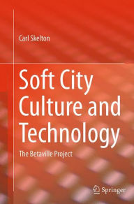 Title: Soft City Culture and Technology: The Betaville Project, Author: Carl Skelton