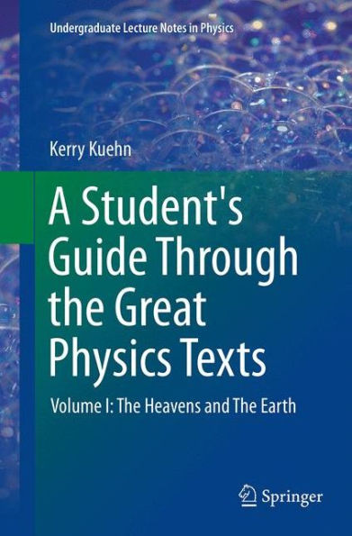 A Student's Guide Through the Great Physics Texts: Volume I: The Heavens and The Earth