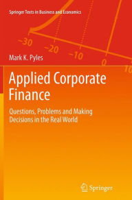 Title: Applied Corporate Finance: Questions, Problems and Making Decisions in the Real World, Author: Mark K. Pyles