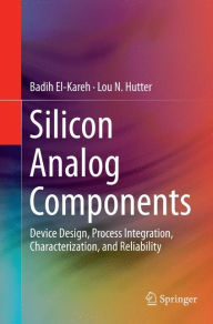 Title: Silicon Analog Components: Device Design, Process Integration, Characterization, and Reliability, Author: Badih El-Kareh