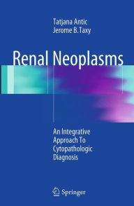 Title: Renal Neoplasms: An Integrative Approach To Cytopathologic Diagnosis, Author: Tatjana Antic
