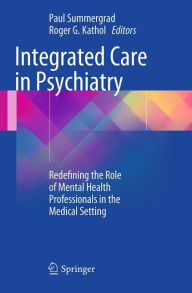 Title: Integrated Care in Psychiatry: Redefining the Role of Mental Health Professionals in the Medical Setting, Author: Paul Summergrad