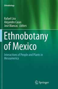 Title: Ethnobotany of Mexico: Interactions of People and Plants in Mesoamerica, Author: Rafael Lira