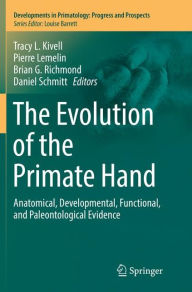 Title: The Evolution of the Primate Hand: Anatomical, Developmental, Functional, and Paleontological Evidence, Author: Tracy L. Kivell